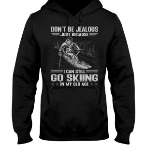Do Not Be Jealous Just Because I Can Still Go Skiing In My Old Age Hoodie T Shirts